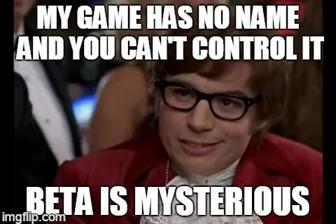 dangerous liaisons severed | MY GAME HAS NO NAME AND YOU CAN'T CONTROL IT BETA IS MYSTERIOUS | image tagged in memes,i too like to live dangerously | made w/ Imgflip meme maker