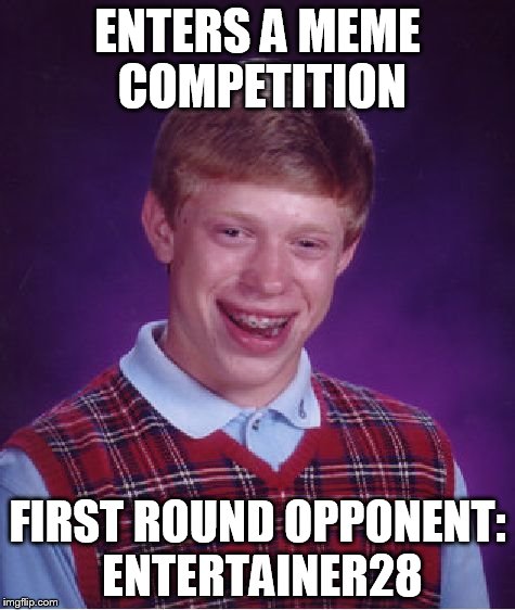 Bad Luck Brian | ENTERS A MEME COMPETITION FIRST ROUND OPPONENT: ENTERTAINER28 | image tagged in memes,bad luck brian | made w/ Imgflip meme maker