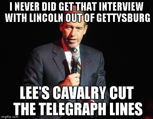 Lee's cavalry cut the wires | I NEVER DID GET THAT INTERVIEW WITH LINCOLN OUT OF GETTYSBURG LEE'S CAVALRY CUT THE TELEGRAPH LINES | image tagged in brian williams confession,memes | made w/ Imgflip meme maker