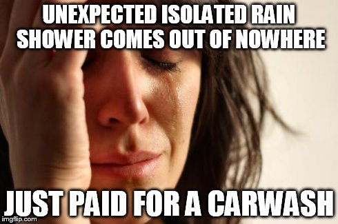 First World Problems | UNEXPECTED ISOLATED RAIN SHOWER COMES OUT OF NOWHERE JUST PAID FOR A CARWASH | image tagged in memes,first world problems | made w/ Imgflip meme maker