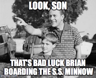 Look Son | LOOK, SON THAT'S BAD LUCK BRIAN BOARDING THE S.S. MINNOW | image tagged in look son | made w/ Imgflip meme maker