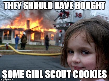 Disaster Girl | THEY SHOULD HAVE BOUGHT SOME GIRL SCOUT COOKIES | image tagged in memes,disaster girl | made w/ Imgflip meme maker