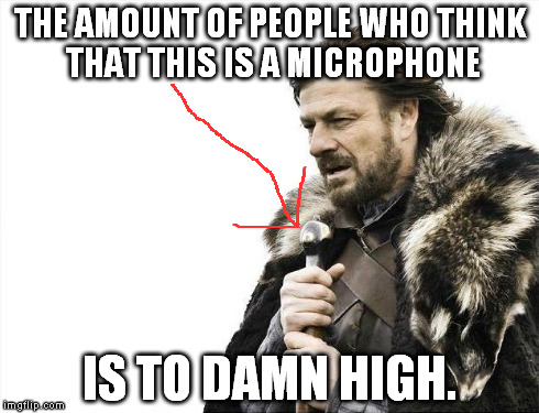 Or Is It?  | THE AMOUNT OF PEOPLE WHO THINK THAT THIS IS A MICROPHONE IS TO DAMN HIGH. | image tagged in memes,brace yourselves x is coming | made w/ Imgflip meme maker