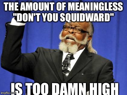 Too Damn High Meme | THE AMOUNT OF MEANINGLESS "DON'T YOU SQUIDWARD" IS TOO DAMN HIGH | image tagged in memes,too damn high | made w/ Imgflip meme maker