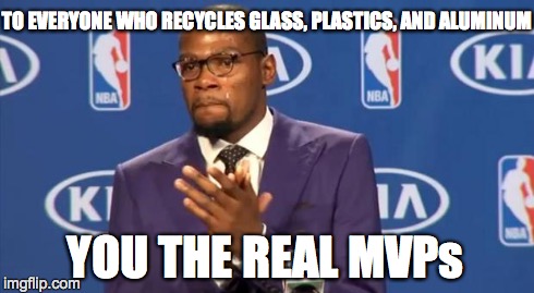 You The Real MVP Meme | TO EVERYONE WHO RECYCLES GLASS, PLASTICS, AND ALUMINUM YOU THE REAL MVPs | image tagged in memes,you the real mvp | made w/ Imgflip meme maker