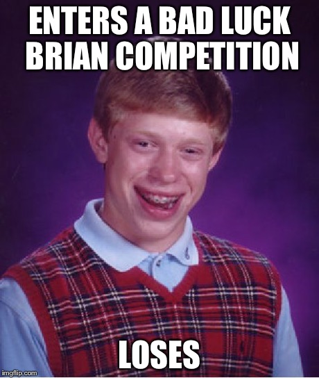 Bad Luck Brian Meme | ENTERS A BAD LUCK BRIAN COMPETITION LOSES | image tagged in memes,bad luck brian | made w/ Imgflip meme maker