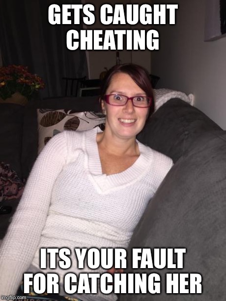 2 faced girl | GETS CAUGHT CHEATING ITS YOUR FAULT FOR CATCHING HER | image tagged in 2 faced girl | made w/ Imgflip meme maker