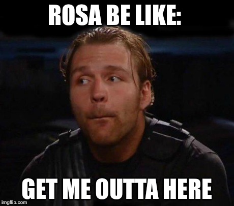 Dean Ambrose | ROSA BE LIKE: GET ME OUTTA HERE | image tagged in dean ambrose | made w/ Imgflip meme maker