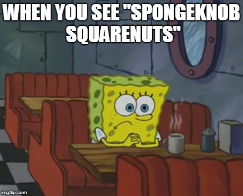 Spongeknob Squarenuts | WHEN YOU SEE "SPONGEKNOB SQUARENUTS" | image tagged in spongebob waiting,spongeknob,squarenuts,spongebob squarenuts,rule 34,depressed | made w/ Imgflip meme maker
