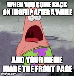 Suprised Patrick | WHEN YOU COME BACK ON IMGFLIP AFTER A WHILE AND YOUR MEME MADE THE FRONT PAGE | image tagged in suprised patrick | made w/ Imgflip meme maker