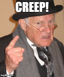 Back In My Day Meme | CREEP! | image tagged in memes,back in my day | made w/ Imgflip meme maker