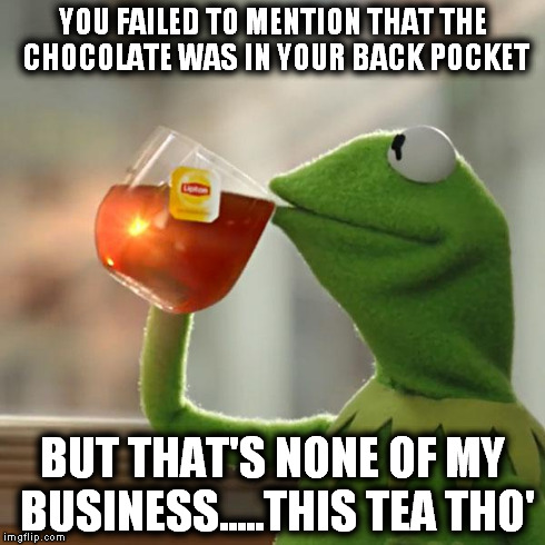 But That's None Of My Business Meme | YOU FAILED TO MENTION THAT THE CHOCOLATE WAS IN YOUR BACK POCKET BUT THAT'S NONE OF MY BUSINESS.....THIS TEA THO' | image tagged in memes,but thats none of my business,kermit the frog | made w/ Imgflip meme maker
