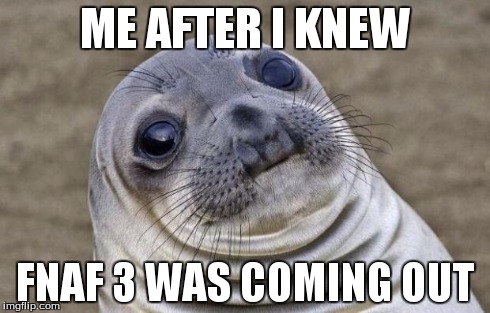 Awkward Moment Sealion | ME AFTER I KNEW FNAF 3 WAS COMING OUT | image tagged in memes,awkward moment sealion | made w/ Imgflip meme maker