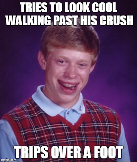 Bad Luck Brian | TRIES TO LOOK COOL WALKING PAST HIS CRUSH TRIPS OVER A FOOT | image tagged in memes,bad luck brian | made w/ Imgflip meme maker