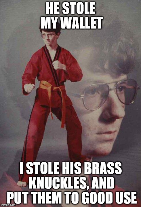 Karate Kyle Meme | HE STOLE MY WALLET I STOLE HIS BRASS KNUCKLES, AND PUT THEM TO GOOD USE | image tagged in memes,karate kyle | made w/ Imgflip meme maker