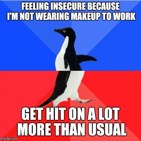 Socially Awkward Awesome Penguin Meme | FEELING INSECURE BECAUSE I'M NOT WEARING MAKEUP TO WORK GET HIT ON A LOT MORE THAN USUAL | image tagged in memes,socially awkward awesome penguin,AdviceAnimals | made w/ Imgflip meme maker