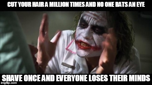 And everybody loses their minds | CUT YOUR HAIR A MILLION TIMES AND NO ONE BATS AN EYE SHAVE ONCE AND EVERYONE LOSES THEIR MINDS | image tagged in memes,and everybody loses their minds | made w/ Imgflip meme maker