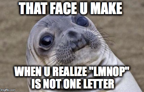 Awkward Moment Sealion Meme | THAT FACE U MAKE WHEN U REALIZE "LMNOP" IS NOT ONE LETTER | image tagged in memes,awkward moment sealion | made w/ Imgflip meme maker