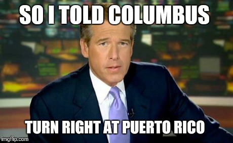 Brian Williams Was There | SO I TOLD COLUMBUS TURN RIGHT AT PUERTO RICO | image tagged in memes,brian williams was there | made w/ Imgflip meme maker