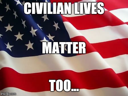 American flag | CIVILIAN LIVES TOO... MATTER | image tagged in american flag | made w/ Imgflip meme maker