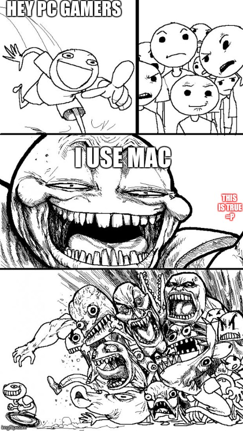 Hey Internet | HEY PC GAMERS I USE MAC THIS IS TRUE =P | image tagged in memes,hey internet | made w/ Imgflip meme maker
