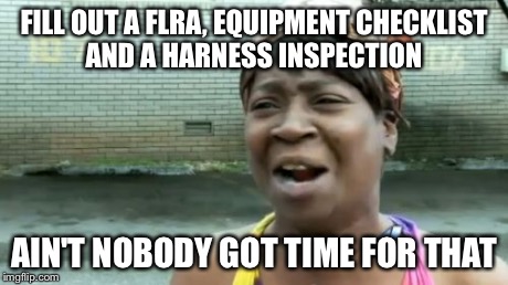 Ain't Nobody Got Time For That | FILL OUT A FLRA, EQUIPMENT CHECKLIST AND A HARNESS INSPECTION AIN'T NOBODY GOT TIME FOR THAT | image tagged in memes,aint nobody got time for that | made w/ Imgflip meme maker