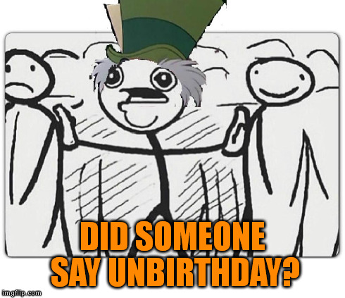 Unbirthday | DID SOMEONE SAY UNBIRTHDAY? | image tagged in mad hatter,unbirthday,say,someone | made w/ Imgflip meme maker