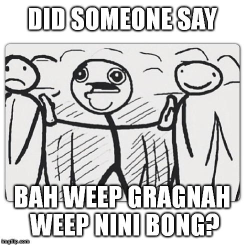 Bah weep gragnah weep nini bong | DID SOMEONE SAY BAH WEEP GRAGNAH WEEP NINI BONG? | image tagged in bah,weep,transformers,someone,say | made w/ Imgflip meme maker