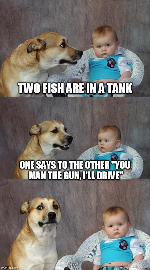 Dad Joke Dog | TWO FISH ARE IN A TANK ONE SAYS TO THE OTHER ''YOU MAN THE GUN, I'LL DRIVE'' | image tagged in memes,bad joke dog | made w/ Imgflip meme maker