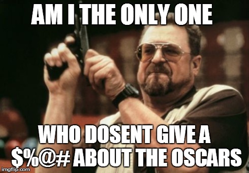 Am I The Only One Around Here | AM I THE ONLY ONE WHO DOSENT GIVE A $%@# ABOUT THE OSCARS | image tagged in memes,am i the only one around here | made w/ Imgflip meme maker