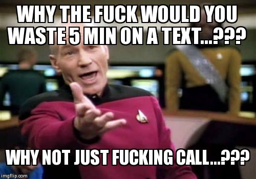 Picard Wtf Meme | WHY THE F**K WOULD YOU WASTE 5 MIN ON A TEXT...??? WHY NOT JUST F**KING CALL...??? | image tagged in memes,picard wtf | made w/ Imgflip meme maker
