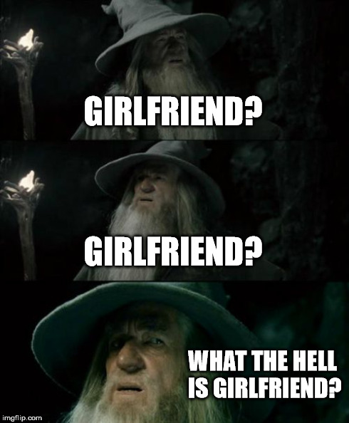 Confused Gandalf | GIRLFRIEND? GIRLFRIEND? WHAT THE HELL IS GIRLFRIEND? | image tagged in memes,confused gandalf | made w/ Imgflip meme maker