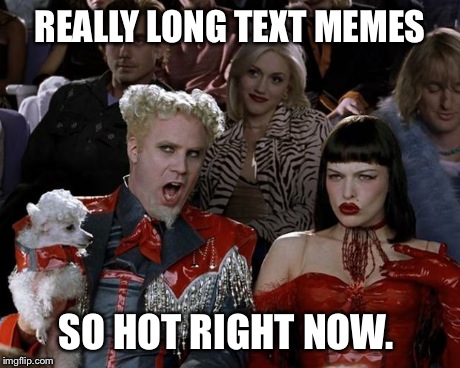 Mugatu So Hot Right Now | REALLY LONG TEXT MEMES SO HOT RIGHT NOW. | image tagged in memes,mugatu so hot right now,funny | made w/ Imgflip meme maker