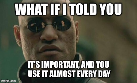 Matrix Morpheus Meme | WHAT IF I TOLD YOU IT'S IMPORTANT, AND YOU USE IT ALMOST EVERY DAY | image tagged in memes,matrix morpheus | made w/ Imgflip meme maker