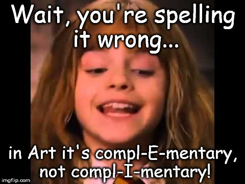 Its complementary not complimentary | Wait, you're spelling it wrong... in Art it's compl-E-mentary, not compl-I-mentary! | image tagged in complementary,artclass,arted | made w/ Imgflip meme maker