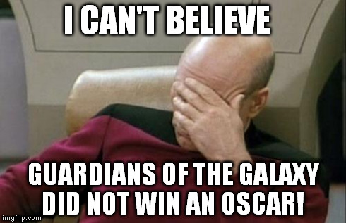 Captain Picard Facepalm | I CAN'T BELIEVE GUARDIANS OF THE GALAXY DID NOT WIN AN OSCAR! | image tagged in memes,captain picard facepalm | made w/ Imgflip meme maker