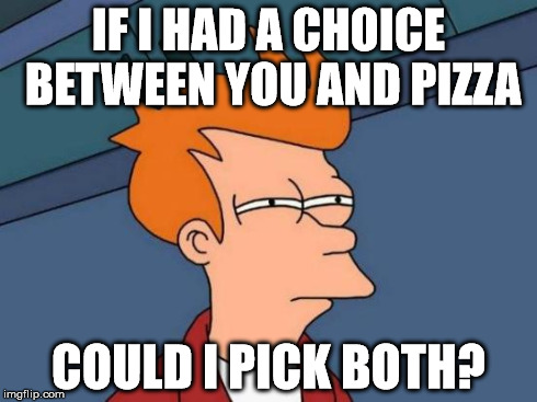 Futurama Fry | IF I HAD A CHOICE BETWEEN YOU AND PIZZA COULD I PICK BOTH? | image tagged in memes,futurama fry | made w/ Imgflip meme maker