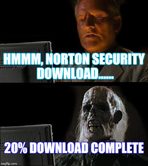 I'll Just Wait Here Meme | HMMM, NORTON SECURITY DOWNLOAD...... 20% DOWNLOAD COMPLETE | image tagged in memes,ill just wait here | made w/ Imgflip meme maker