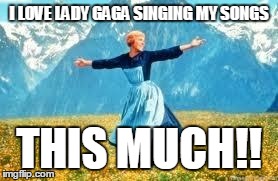 Look At All These | I LOVE LADY GAGA SINGING MY SONGS THIS MUCH!! | image tagged in memes,look at all these | made w/ Imgflip meme maker