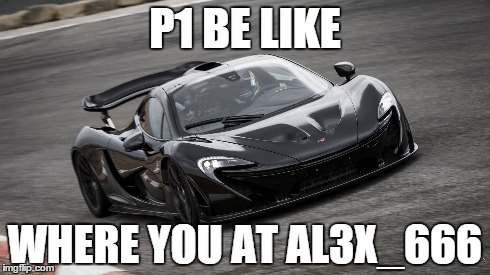 P1 BE LIKE WHERE YOU AT AL3X_666 | made w/ Imgflip meme maker