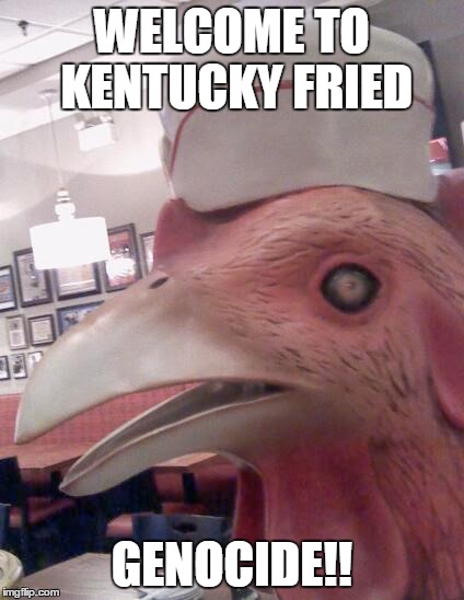 WELCOME TO KENTUCKY FRIED GENOCIDE!! | image tagged in chicken waiter | made w/ Imgflip meme maker