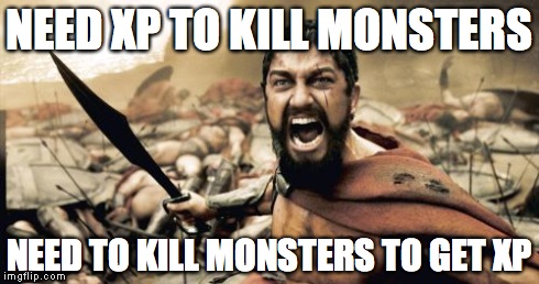 Sparta Leonidas Meme | NEED XP TO KILL MONSTERS NEED TO KILL MONSTERS TO GET XP | image tagged in memes,sparta leonidas | made w/ Imgflip meme maker