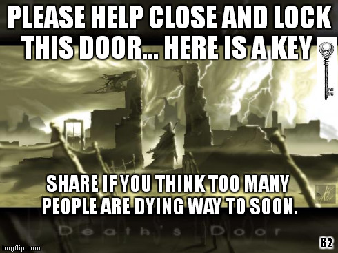 PLEASE HELP CLOSE AND LOCK THIS DOOR... HERE IS A KEY SHARE IF YOU THINK TOO MANY PEOPLE ARE DYING WAY TO SOON. B2 | image tagged in deaths door | made w/ Imgflip meme maker