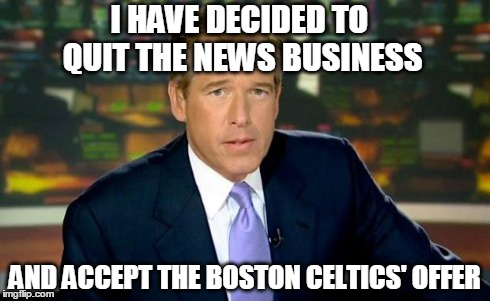 Brian Williams Was There Meme | I HAVE DECIDED TO QUIT THE NEWS BUSINESS AND ACCEPT THE BOSTON CELTICS' OFFER | image tagged in memes,brian williams was there | made w/ Imgflip meme maker