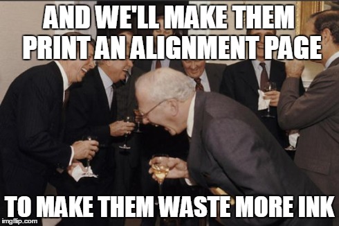 Rich men laughing | AND WE'LL MAKE THEM PRINT AN ALIGNMENT PAGE TO MAKE THEM WASTE MORE INK | image tagged in rich men laughing,AdviceAnimals | made w/ Imgflip meme maker