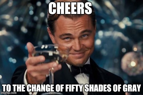 Leonardo Dicaprio Cheers | CHEERS TO THE CHANGE OF FIFTY SHADES OF GRAY | image tagged in memes,leonardo dicaprio cheers | made w/ Imgflip meme maker