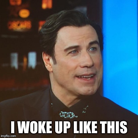 John travolta | I WOKE UP LIKE THIS | image tagged in john travolta | made w/ Imgflip meme maker
