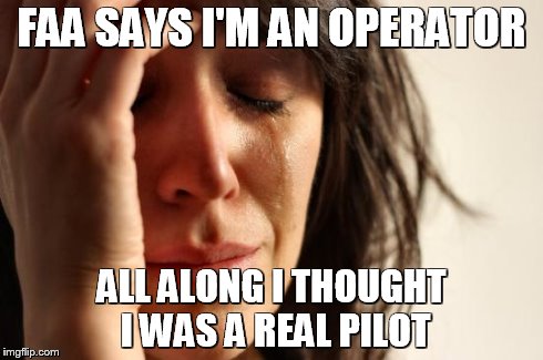 First World Problems Meme | FAA SAYS I'M AN OPERATOR ALL ALONG I THOUGHT I WAS A REAL PILOT | image tagged in memes,first world problems | made w/ Imgflip meme maker