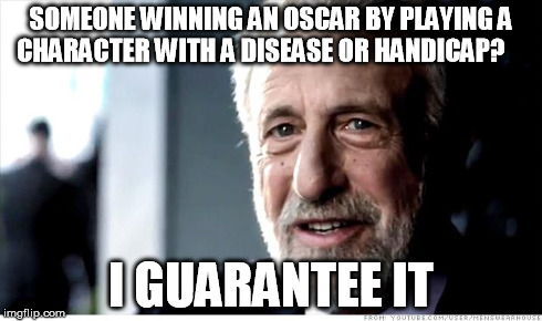 I Guarantee It Meme | SOMEONE WINNING AN OSCAR BY PLAYING A CHARACTER WITH A DISEASE OR HANDICAP? I GUARANTEE IT | image tagged in memes,i guarantee it | made w/ Imgflip meme maker