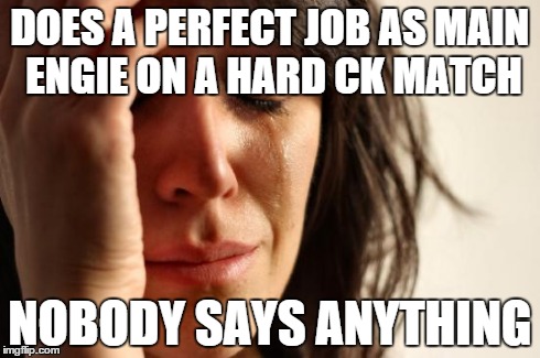 First World Problems Meme | DOES A PERFECT JOB AS MAIN ENGIE ON A HARD CK MATCH NOBODY SAYS ANYTHING | image tagged in memes,first world problems | made w/ Imgflip meme maker